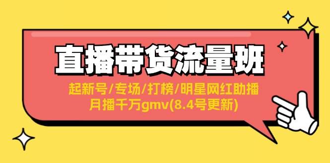 直播带货流量班：起新号/专场/打榜/明星网红助播/月播千万gmv(8.4号更新)大成网创吧-网创项目资源站-副业项目-创业项目-搞钱项目大成网创吧