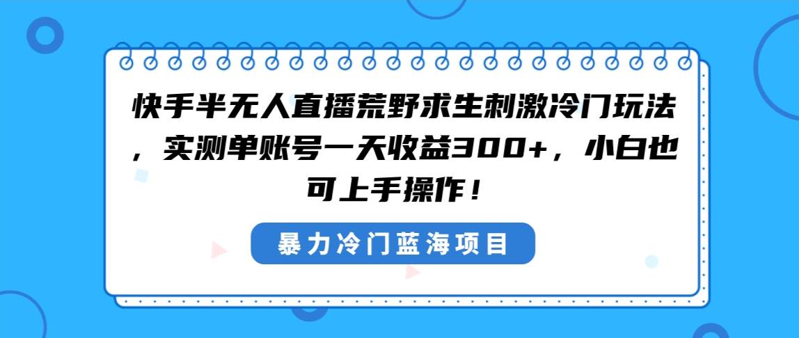 快手半无人直播荒野求生刺激冷门玩法，实测单账号一天收益300+，小白也…大成网创吧-网创项目资源站-副业项目-创业项目-搞钱项目大成网创吧