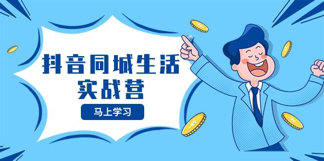 抖音同城生活实战营,抓住抖音本地生活风口,让你的生意逆风翻盘大成网创吧-网创项目资源站-副业项目-创业项目-搞钱项目大成网创吧