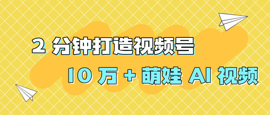 2 分钟打造视频号 10 万 + 萌娃 AI 视频大成网创吧-网创项目资源站-副业项目-创业项目-搞钱项目大成网创吧