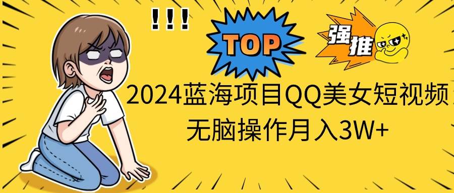2024蓝海项目QQ美女短视频无脑操作月入3W+大成网创吧-网创项目资源站-副业项目-创业项目-搞钱项目大成网创吧