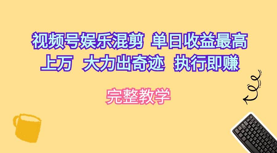 视频号娱乐混剪  单日收益最高上万   大力出奇迹   执行即赚大成网创吧-网创项目资源站-副业项目-创业项目-搞钱项目大成网创吧