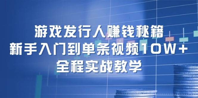 游戏发行人赚钱秘籍：新手入门到单条视频10W+，全程实战教学大成网创吧-网创项目资源站-副业项目-创业项目-搞钱项目大成网创吧
