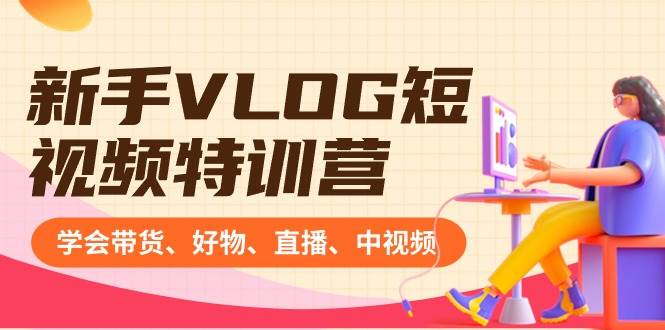 新手VLOG短视频特训营：学会带货、好物、直播、中视频、赚Q方法（16节课）大成网创吧-网创项目资源站-副业项目-创业项目-搞钱项目大成网创吧