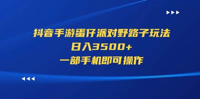 抖音手游蛋仔派对野路子玩法，日入3500+，一部手机即可操作大成网创吧-网创项目资源站-副业项目-创业项目-搞钱项目大成网创吧