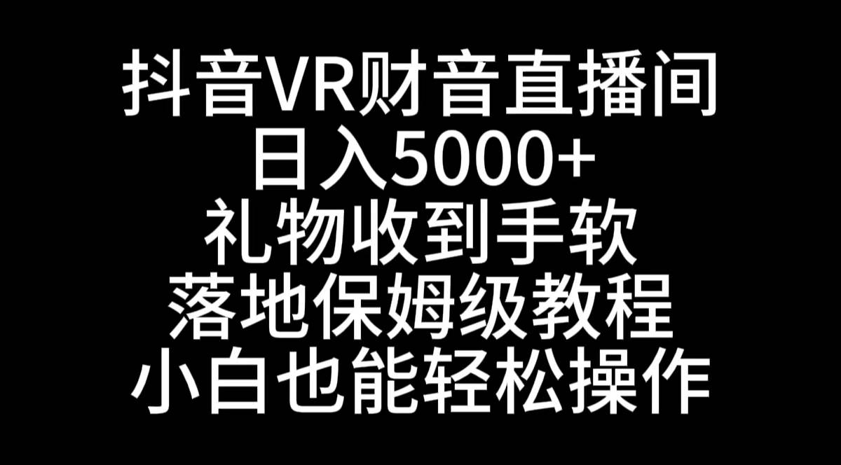 抖音VR财神直播间，日入5000+，礼物收到手软，落地式保姆级教程，小白也…大成网创吧-网创项目资源站-副业项目-创业项目-搞钱项目大成网创吧