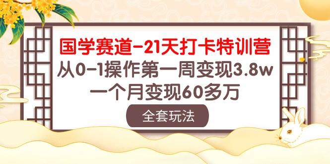 国学 赛道-21天打卡特训营：从0-1操作第一周变现3.8w，一个月变现60多万大成网创吧-网创项目资源站-副业项目-创业项目-搞钱项目大成网创吧