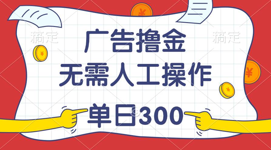 最新教程！广告撸金，无需人工操作，单日收入300+大成网创吧-网创项目资源站-副业项目-创业项目-搞钱项目大成网创吧