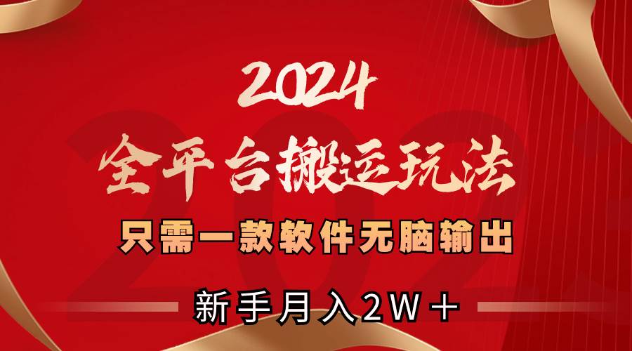 2024全平台搬运玩法，只需一款软件，无脑输出，新手也能月入2W＋大成网创吧-网创项目资源站-副业项目-创业项目-搞钱项目大成网创吧