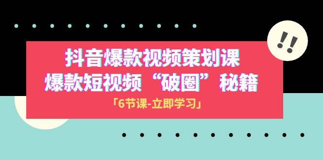 2023抖音爆款视频-策划课，爆款短视频“破 圈”秘籍（6节课）大成网创吧-网创项目资源站-副业项目-创业项目-搞钱项目大成网创吧