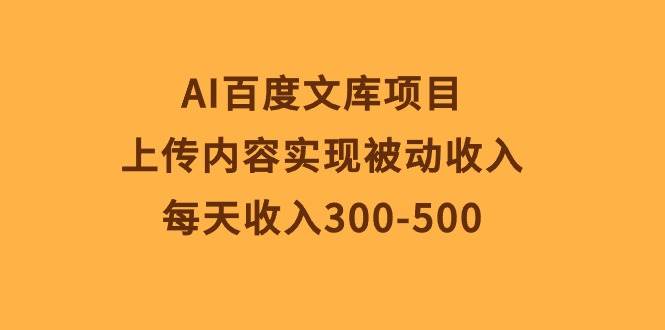 AI百度文库项目，上传内容实现被动收入，每天收入300-500大成网创吧-网创项目资源站-副业项目-创业项目-搞钱项目大成网创吧