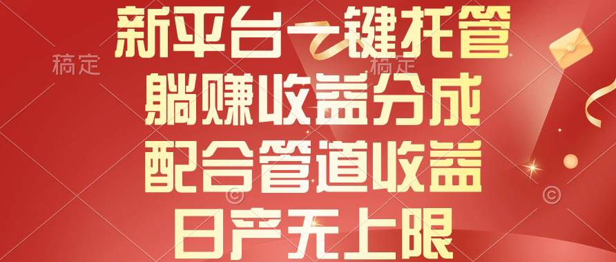 新平台一键托管，躺赚收益分成，配合管道收益，日产无上限大成网创吧-网创项目资源站-副业项目-创业项目-搞钱项目大成网创吧