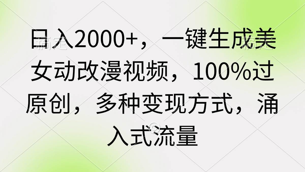 日入2000+，一键生成美女动改漫视频，100%过原创，多种变现方式 涌入式流量大成网创吧-网创项目资源站-副业项目-创业项目-搞钱项目大成网创吧
