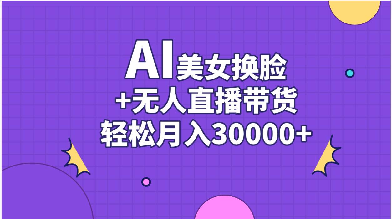 AI美女换脸视频结合无人直播带货，随便月入30000+大成网创吧-网创项目资源站-副业项目-创业项目-搞钱项目大成网创吧