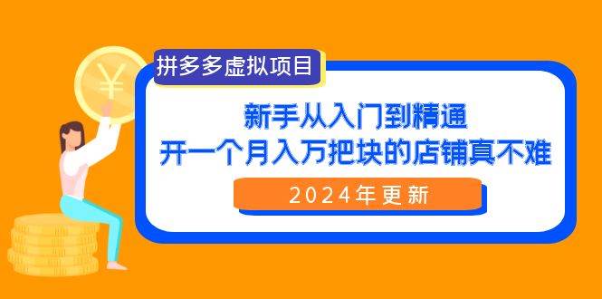 拼多多虚拟项目：入门到精通，开一个月入万把块的店铺 真不难（24年更新）大成网创吧-网创项目资源站-副业项目-创业项目-搞钱项目大成网创吧