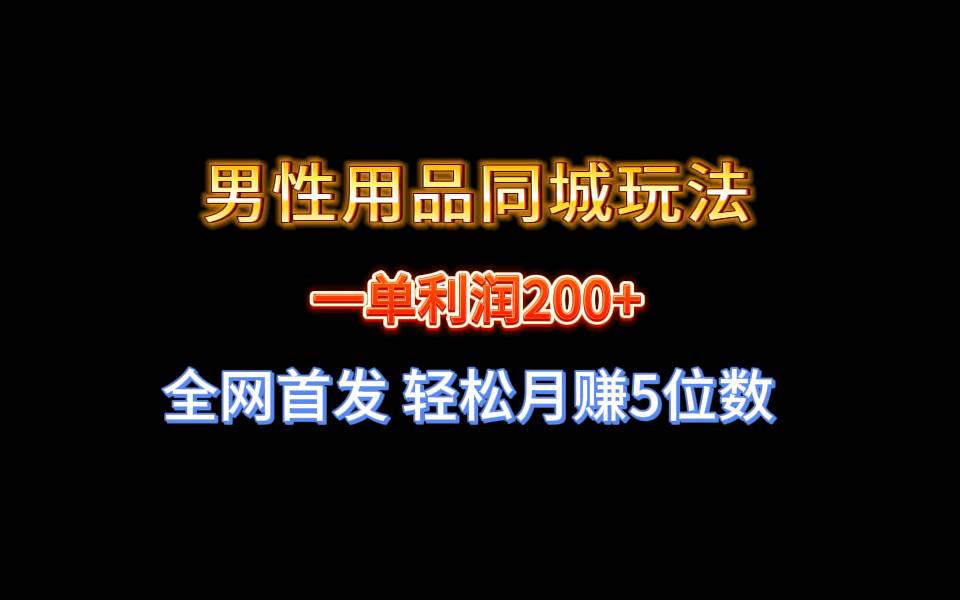 全网首发 一单利润200+ 男性用品同城玩法 轻松月赚5位数大成网创吧-网创项目资源站-副业项目-创业项目-搞钱项目大成网创吧