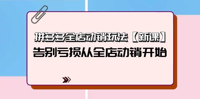 拼多多全店动销玩法【新课】，告别亏损从全店动销开始（4节视频课）大成网创吧-网创项目资源站-副业项目-创业项目-搞钱项目大成网创吧