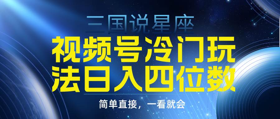 视频号掘金冷门玩法，三国星座赛道，日入四位数（教程+素材）大成网创吧-网创项目资源站-副业项目-创业项目-搞钱项目大成网创吧