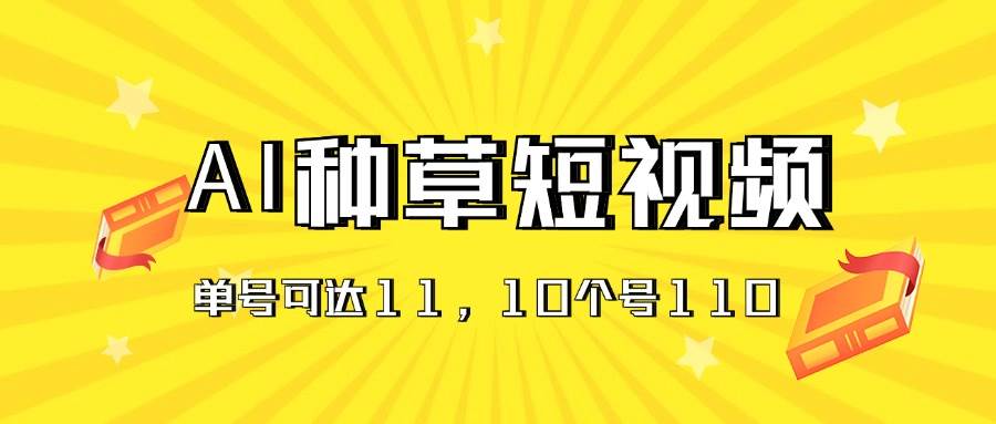 AI种草单账号日收益11元（抖音，快手，视频号），10个就是110元大成网创吧-网创项目资源站-副业项目-创业项目-搞钱项目大成网创吧