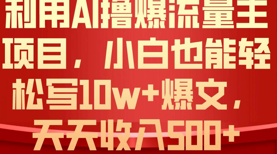 利用 AI撸爆流量主收益，小白也能轻松写10W+爆款文章，轻松日入500+大成网创吧-网创项目资源站-副业项目-创业项目-搞钱项目大成网创吧