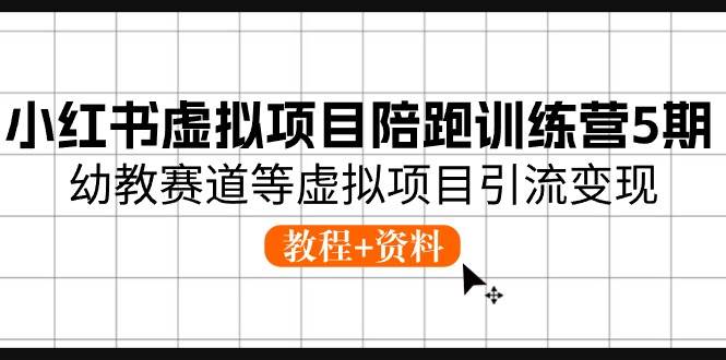 小红书虚拟项目陪跑训练营5期，幼教赛道等虚拟项目引流变现 (教程+资料)大成网创吧-网创项目资源站-副业项目-创业项目-搞钱项目大成网创吧