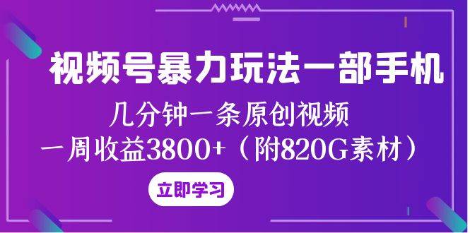 视频号暴力玩法一部手机 几分钟一条原创视频 一周收益3800+（附820G素材）大成网创吧-网创项目资源站-副业项目-创业项目-搞钱项目大成网创吧