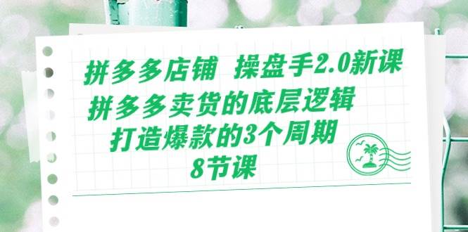 拼多多店铺 操盘手2.0新课，拼多多卖货的底层逻辑，打造爆款的3个周期-8节大成网创吧-网创项目资源站-副业项目-创业项目-搞钱项目大成网创吧