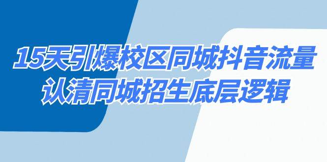 15天引爆校区 同城抖音流量，认清同城招生底层逻辑大成网创吧-网创项目资源站-副业项目-创业项目-搞钱项目大成网创吧