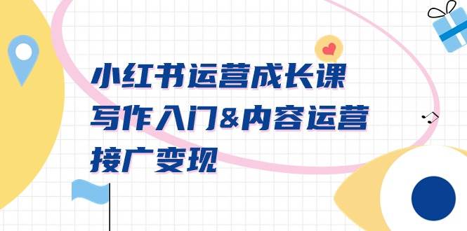 小红书运营成长课，写作入门内容运营接广变现【文档课】大成网创吧-网创项目资源站-副业项目-创业项目-搞钱项目大成网创吧