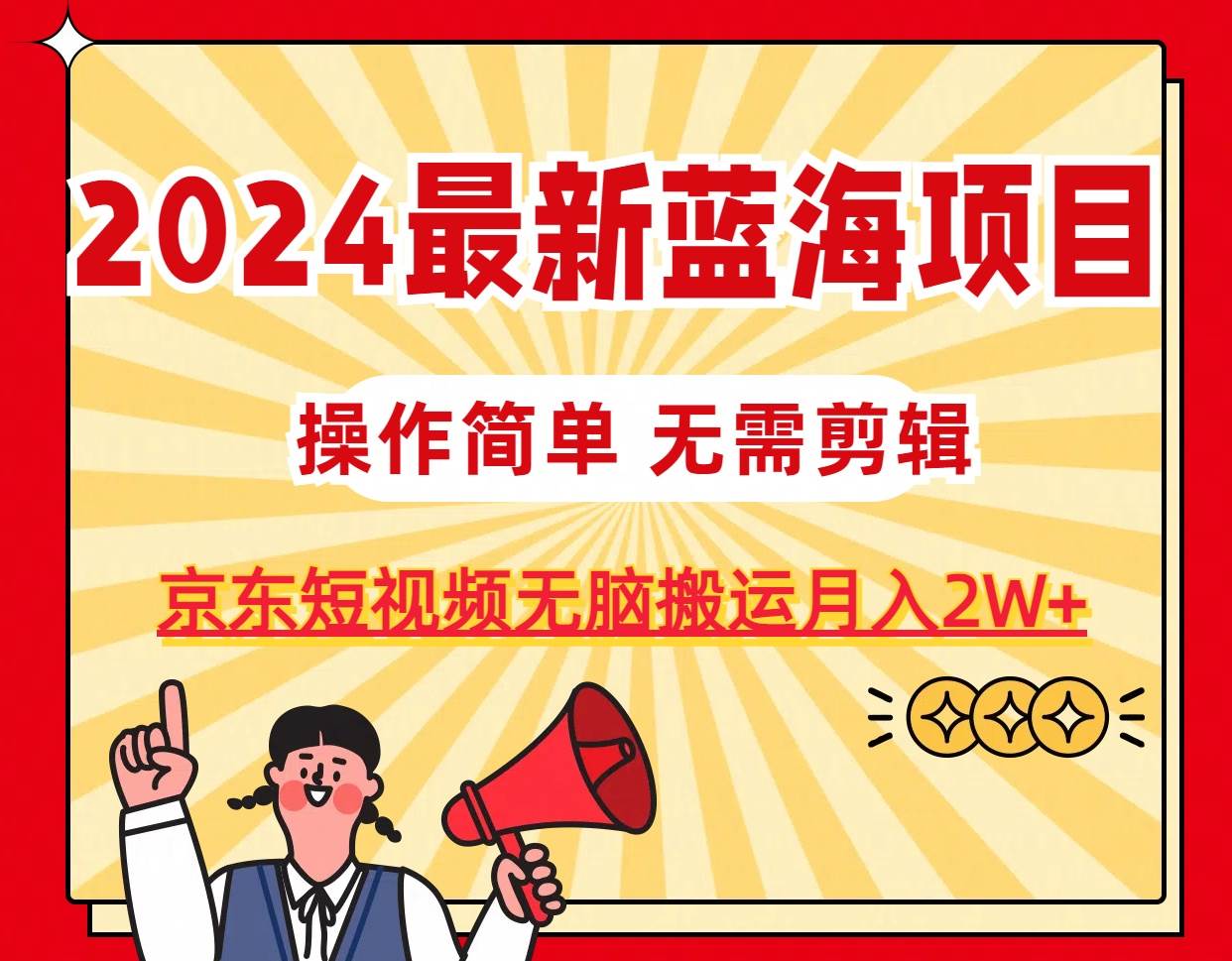 2024最新蓝海项目，无需剪辑，京东图文短视频无脑搬运月入2W+大成网创吧-网创项目资源站-副业项目-创业项目-搞钱项目大成网创吧
