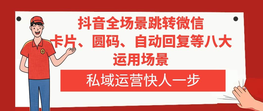 抖音全场景跳转微信，卡片/圆码/自动回复等八大运用场景，私域运营快人一步大成网创吧-网创项目资源站-副业项目-创业项目-搞钱项目大成网创吧