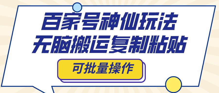 百家号神仙玩法，无脑搬运复制粘贴，可批量操作大成网创吧-网创项目资源站-副业项目-创业项目-搞钱项目大成网创吧