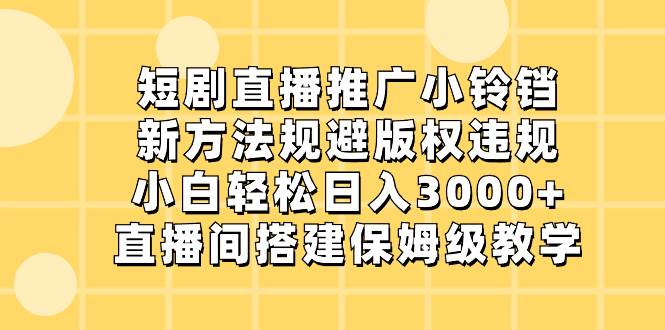 短剧直播推广小铃铛，新方法规避版权违规，小白轻松日入3000+，直播间搭…大成网创吧-网创项目资源站-副业项目-创业项目-搞钱项目大成网创吧