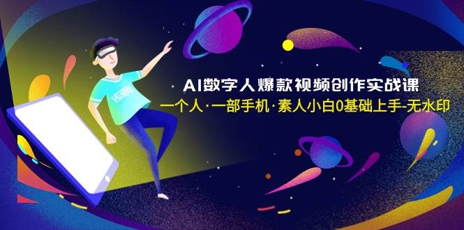 AI数字人爆款视频创作实战课，一个人·一部手机·素人小白0基础上手-无水印大成网创吧-网创项目资源站-副业项目-创业项目-搞钱项目大成网创吧