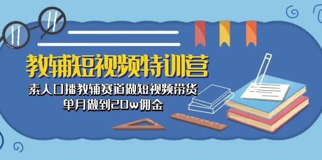 教辅-短视频特训营： 素人口播教辅赛道做短视频带货，单月做到20w佣金大成网创吧-网创项目资源站-副业项目-创业项目-搞钱项目大成网创吧