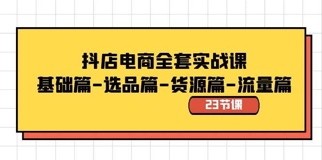 抖店电商全套实战课：基础篇-选品篇-货源篇-流量篇（23节课）大成网创吧-网创项目资源站-副业项目-创业项目-搞钱项目大成网创吧