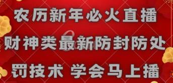 农历新年必火直播 财神类最新防封防处罚技术 学会马上播大成网创吧-网创项目资源站-副业项目-创业项目-搞钱项目大成网创吧