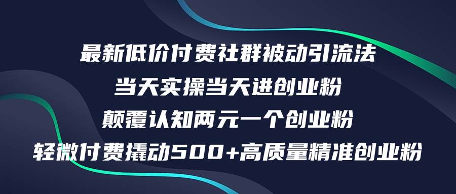 最新低价付费社群日引500+高质量精准创业粉，当天实操当天进创业粉，日…大成网创吧-网创项目资源站-副业项目-创业项目-搞钱项目大成网创吧