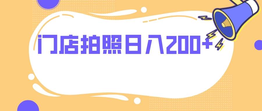 门店拍照 无任何门槛 日入200+大成网创吧-网创项目资源站-副业项目-创业项目-搞钱项目大成网创吧