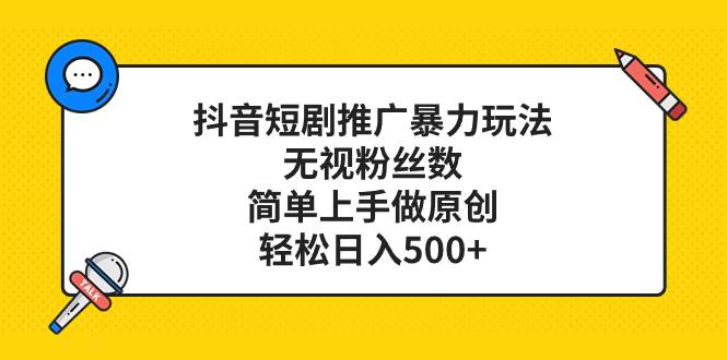抖音短剧推广暴力玩法，无视粉丝数，简单上手做原创，轻松日入500+大成网创吧-网创项目资源站-副业项目-创业项目-搞钱项目大成网创吧
