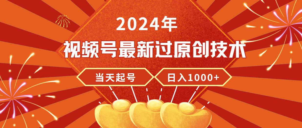2024年视频号最新过原创技术，当天起号，收入稳定，日入1000+大成网创吧-网创项目资源站-副业项目-创业项目-搞钱项目大成网创吧