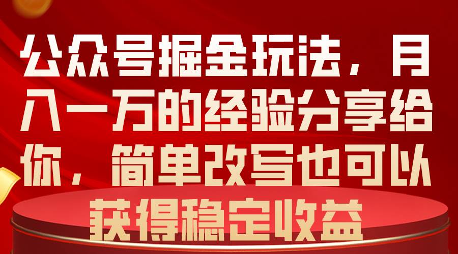 公众号掘金玩法，月入一万的经验分享给你，简单改写也可以获得稳定收益大成网创吧-网创项目资源站-副业项目-创业项目-搞钱项目大成网创吧