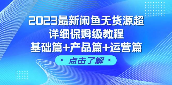 2023最新闲鱼无货源超详细保姆级教程，基础篇+产品篇+运营篇（43节课）大成网创吧-网创项目资源站-副业项目-创业项目-搞钱项目大成网创吧