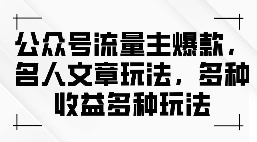 公众号流量主爆款，名人文章玩法，多种收益多种玩法大成网创吧-网创项目资源站-副业项目-创业项目-搞钱项目大成网创吧