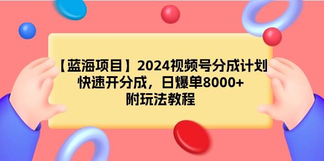 【蓝海项目】2024视频号分成计划，快速开分成，日爆单8000+，附玩法教程大成网创吧-网创项目资源站-副业项目-创业项目-搞钱项目大成网创吧