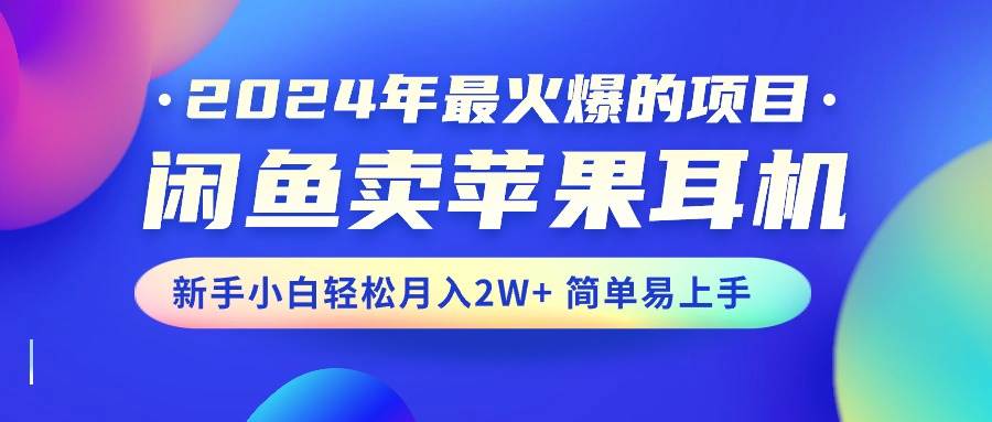 2024年最火爆的项目，闲鱼卖苹果耳机，新手小白轻松月入2W+简单易上手大成网创吧-网创项目资源站-副业项目-创业项目-搞钱项目大成网创吧