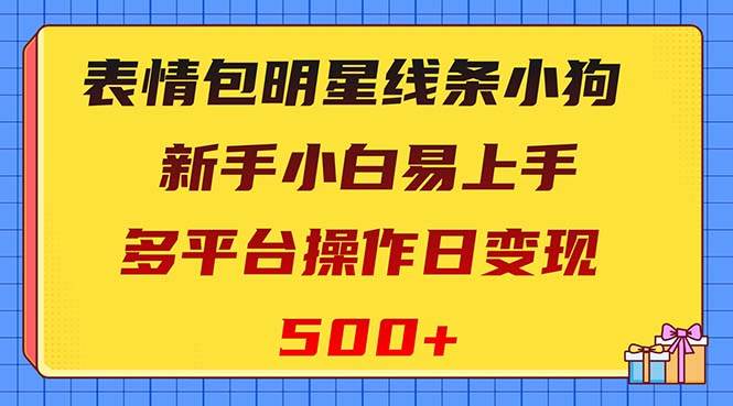 表情包明星线条小狗变现项目,小白易上手多平台操作日变现500+大成网创吧-网创项目资源站-副业项目-创业项目-搞钱项目大成网创吧