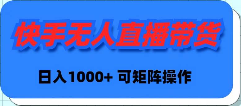 快手无人直播带货，新手日入1000+ 可矩阵操作大成网创吧-网创项目资源站-副业项目-创业项目-搞钱项目大成网创吧