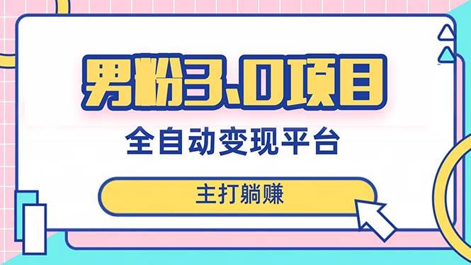 男粉3.0项目，日入1000+！全自动获客渠道，当天见效，新手小白也能简单操作大成网创吧-网创项目资源站-副业项目-创业项目-搞钱项目大成网创吧