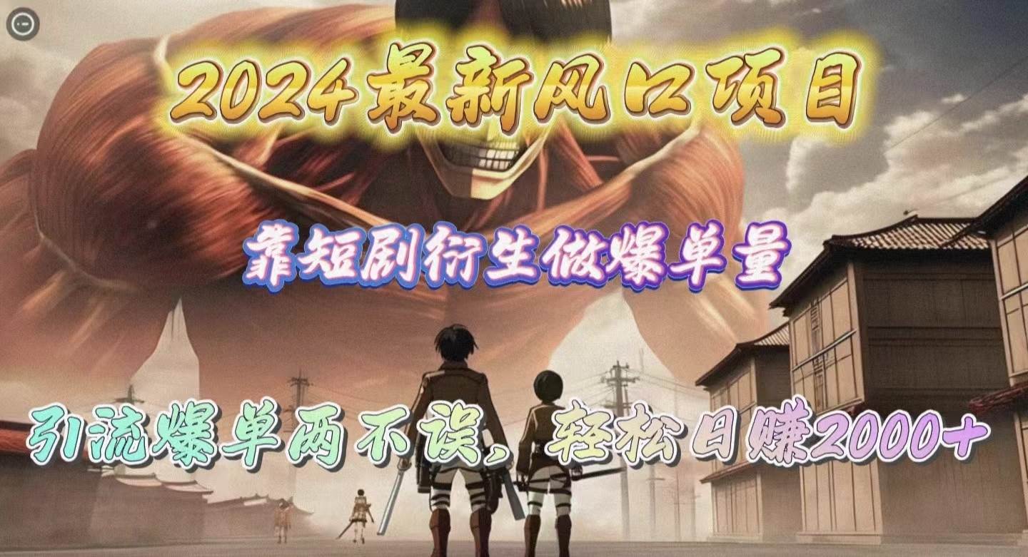 2024最新风口项目，靠短剧衍生做爆单量，引流爆单轻松日赚2000+大成网创吧-网创项目资源站-副业项目-创业项目-搞钱项目大成网创吧